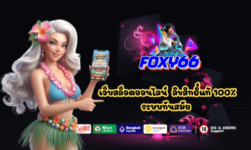 Foxy66 เว็บสล็อตออนไลน์ ลิขสิทธิ์แท้ 100%